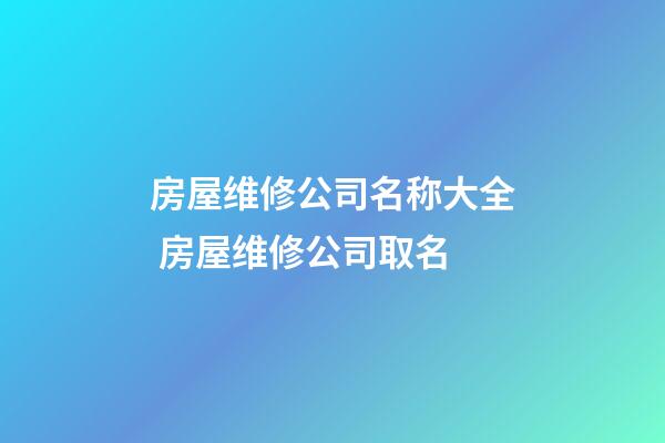 房屋维修公司名称大全 房屋维修公司取名